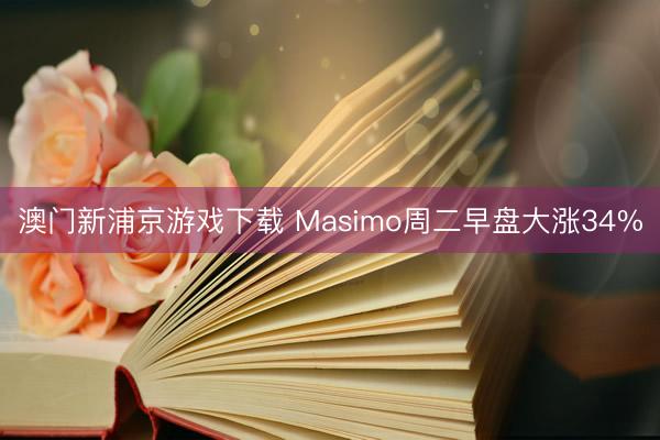 澳门新浦京游戏下载 Masimo周二早盘大涨34%