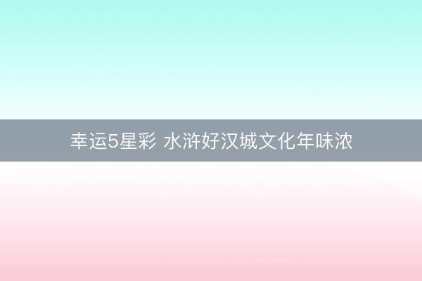 幸运5星彩 水浒好汉城文化年味浓