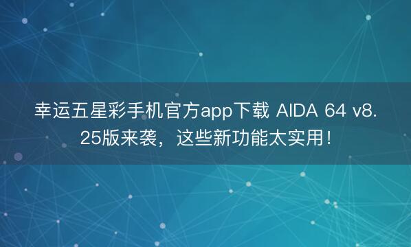 幸运五星彩手机官方app下载 AIDA 64 v8.25版来袭，这些新功能太实用！