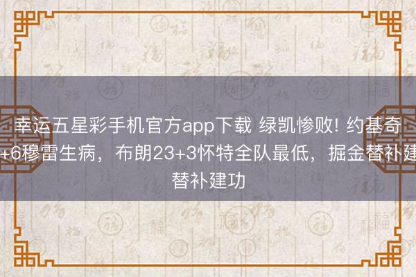 幸运五星彩手机官方app下载 绿凯惨败! 约基奇30+6穆雷生病,布朗23+3怀特全队最低,掘金替补建功