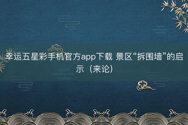 幸运五星彩手机官方app下载 景区“拆围墙”的启示(来论)