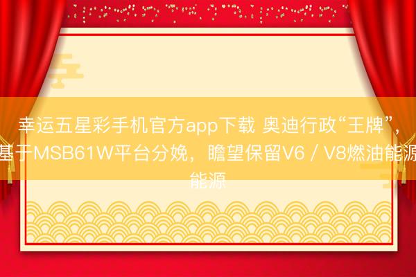 幸运五星彩手机官方app下载 奥迪行政“王牌”，基于MSB61W平台分娩，瞻望保留V6／V8燃油能源