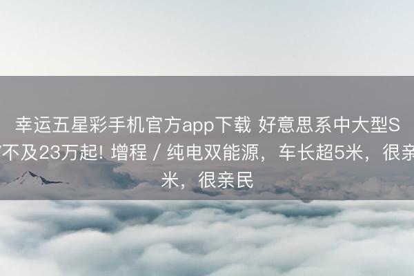 幸运五星彩手机官方app下载 好意思系中大型SUV不及23万起! 增程/纯电双能源,车长超5米,很亲民