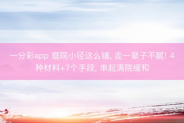 一分彩app 庭院小径这么铺, 走一辈子不腻! 4种材料+7个手段, 串起满院缓和