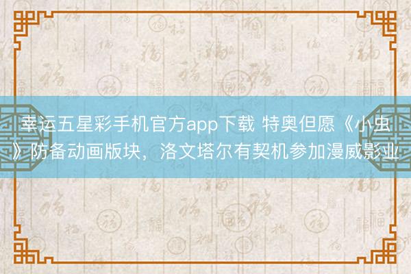 幸运五星彩手机官方app下载 特奥但愿《小虫》防备动画版块,洛文塔尔有契机参加漫威影业